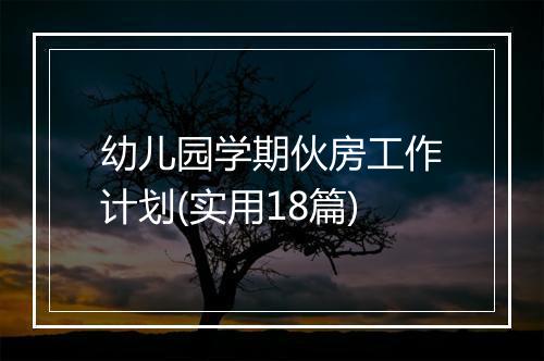 幼儿园学期伙房工作计划(实用18篇)