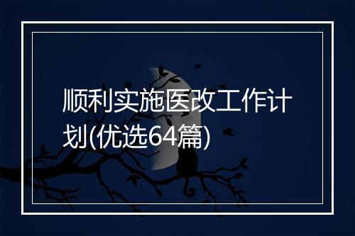 顺利实施医改工作计划(优选64篇)