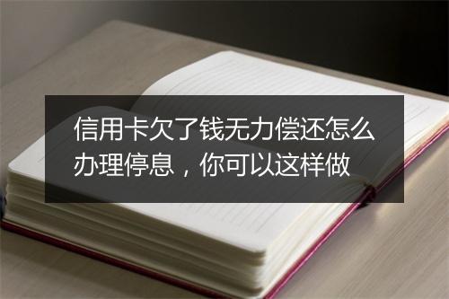 信用卡欠了钱无力偿还怎么办理停息，你可以这样做