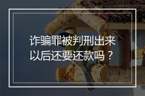 诈骗罪被判刑出来以后还要还款吗？