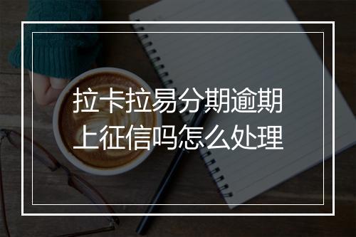 拉卡拉易分期逾期上征信吗怎么处理
