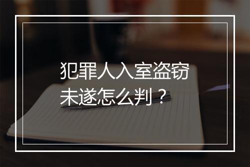 犯罪人入室盗窃未遂怎么判？