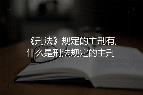 《刑法》规定的主刑有,什么是刑法规定的主刑
