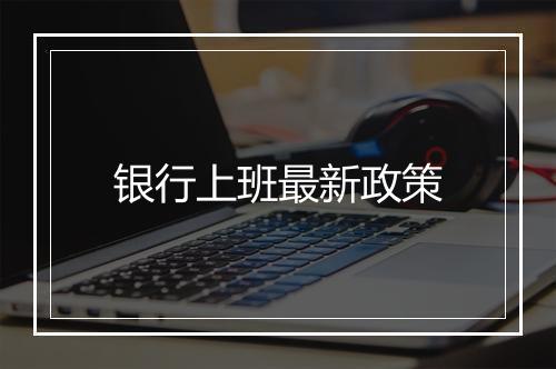 银行上班最新政策