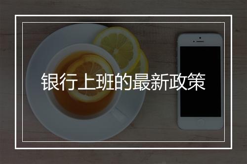 银行上班的最新政策