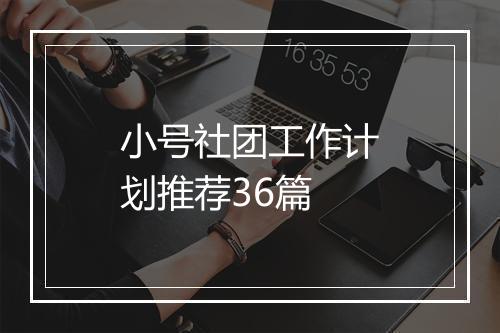 小号社团工作计划推荐36篇