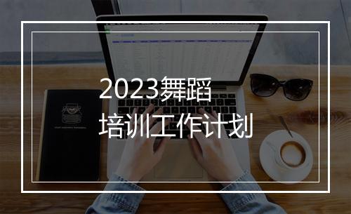 2023舞蹈培训工作计划
