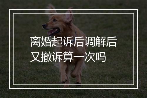 离婚起诉后调解后又撤诉算一次吗