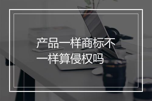 产品一样商标不一样算侵权吗