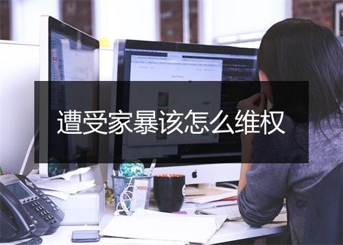 遭受家暴该怎么维权
