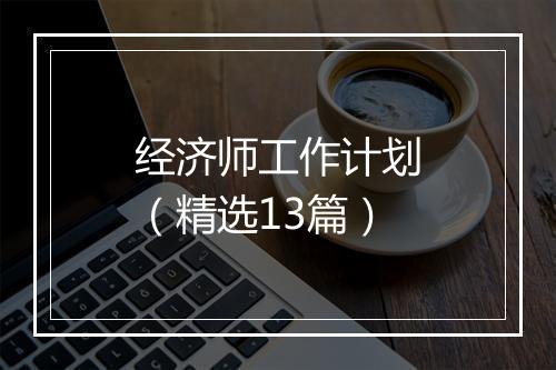 经济师工作计划（精选13篇）