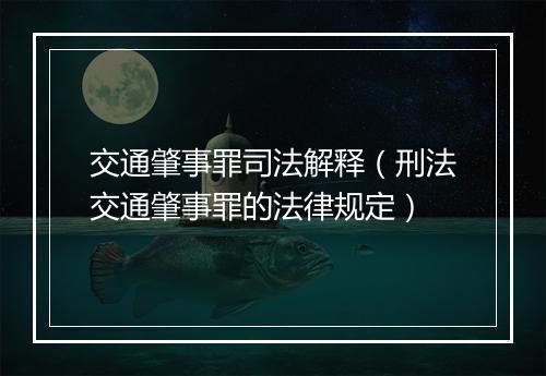 交通肇事罪司法解释（刑法交通肇事罪的法律规定）