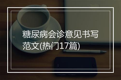 糖尿病会诊意见书写范文(热门17篇)