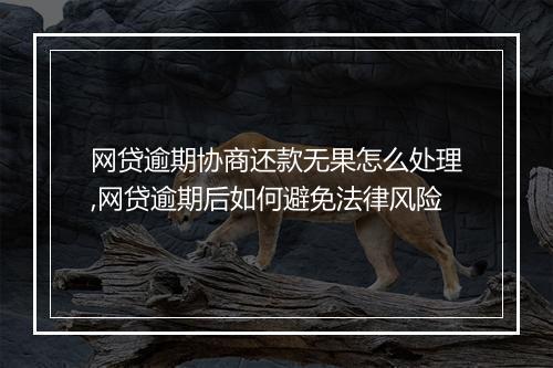 网贷逾期协商还款无果怎么处理,网贷逾期后如何避免法律风险