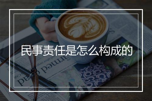 民事责任是怎么构成的