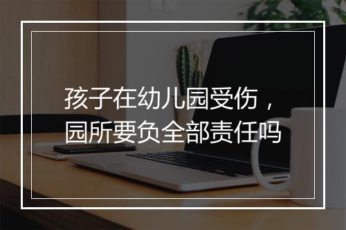 孩子在幼儿园受伤，园所要负全部责任吗