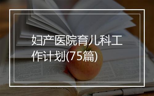 妇产医院育儿科工作计划(75篇)
