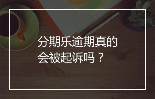分期乐逾期真的会被起诉吗？