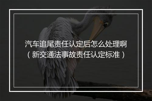 汽车追尾责任认定后怎么处理啊（新交通法事故责任认定标准）