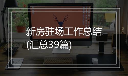 新房驻场工作总结(汇总39篇)