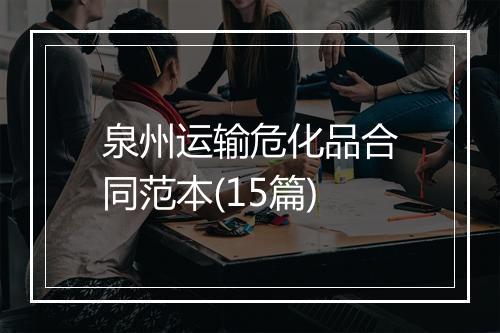 泉州运输危化品合同范本(15篇)