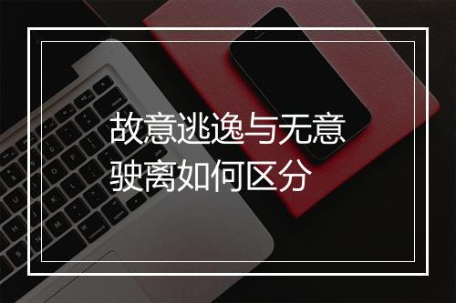 故意逃逸与无意驶离如何区分