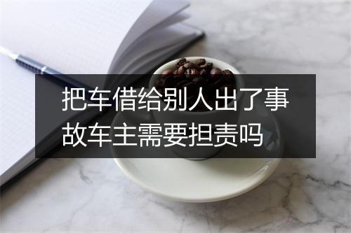 把车借给别人出了事故车主需要担责吗