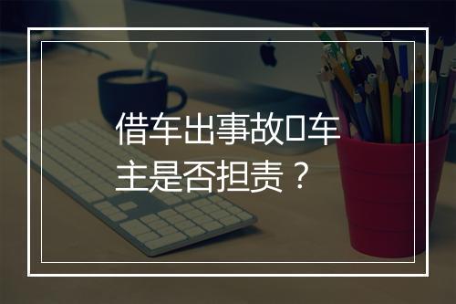 借车出事故​车主是否担责？