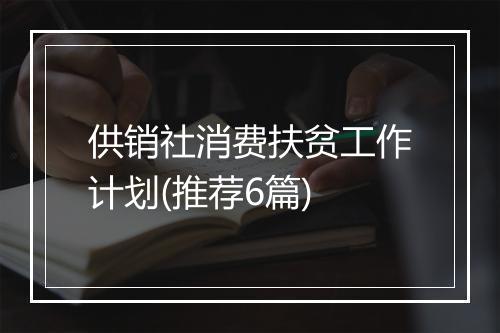供销社消费扶贫工作计划(推荐6篇)