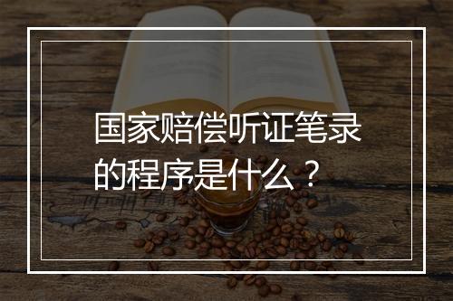 国家赔偿听证笔录的程序是什么？