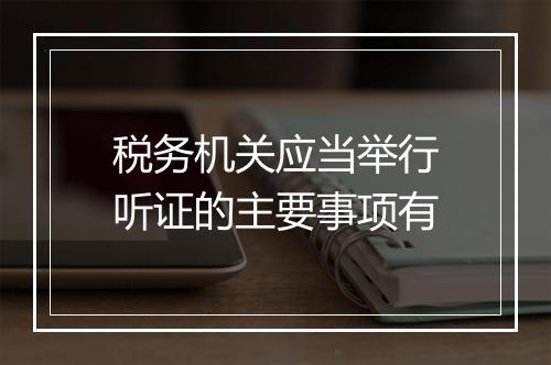 税务机关应当举行听证的主要事项有