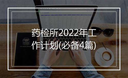 药检所2022年工作计划(必备4篇)
