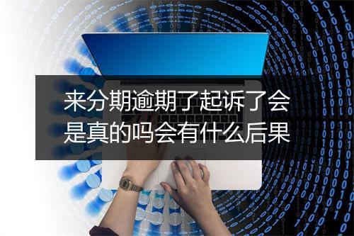来分期逾期了起诉了会是真的吗会有什么后果