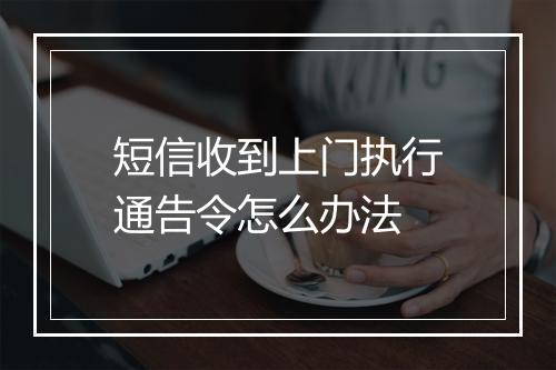 短信收到上门执行通告令怎么办法