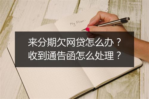 来分期欠网贷怎么办？收到通告函怎么处理？