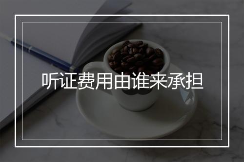 听证费用由谁来承担
