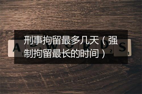 刑事拘留最多几天（强制拘留最长的时间）