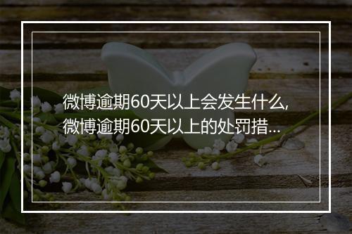 微博逾期60天以上会发生什么,微博逾期60天以上的处罚措施
