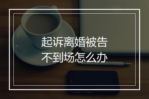 起诉离婚被告不到场怎么办
