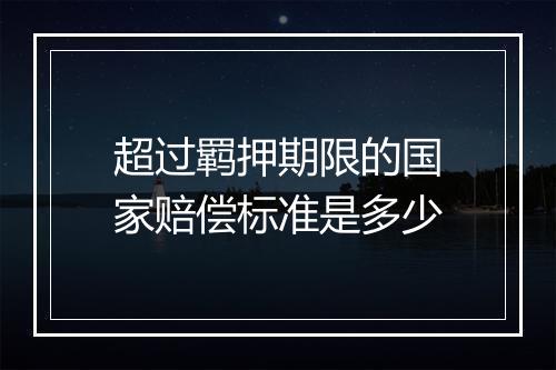 超过羁押期限的国家赔偿标准是多少