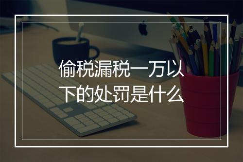 偷税漏税一万以下的处罚是什么