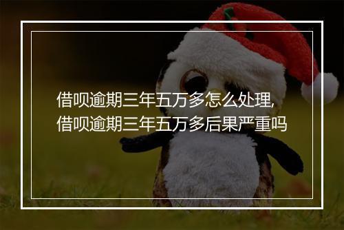 借呗逾期三年五万多怎么处理,借呗逾期三年五万多后果严重吗