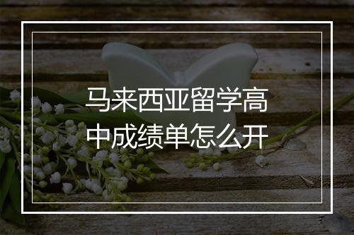 马来西亚留学高中成绩单怎么开