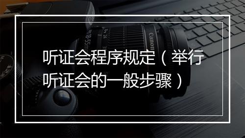 听证会程序规定（举行听证会的一般步骤）