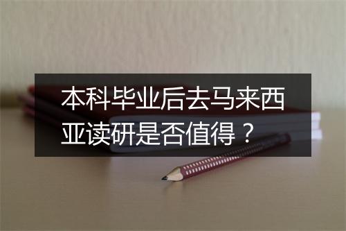 本科毕业后去马来西亚读研是否值得？