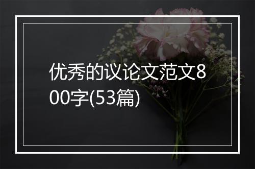 优秀的议论文范文800字(53篇)