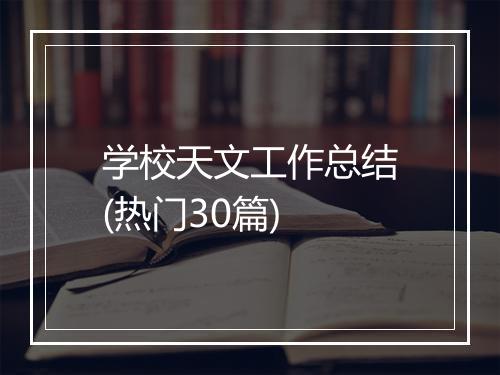 学校天文工作总结(热门30篇)