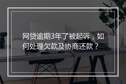 网贷逾期3年了被起诉，如何处理欠款及协商还款？