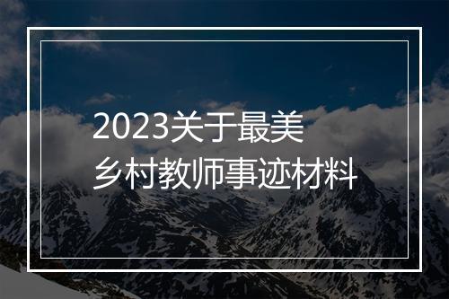 2023关于最美乡村教师事迹材料