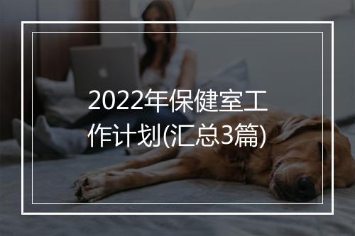 2022年保健室工作计划(汇总3篇)